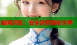 暗网浏览：安全探索隐秘世界