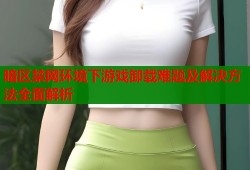 暗区禁网环境下游戏卸载难题及解决方法全面解析