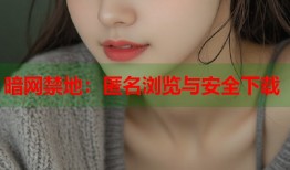 暗网禁地：匿名浏览与安全下载
