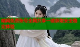 暗网免费账号全网共享一键获取安全稳定体验
