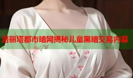洛丽塔都市暗网揭秘儿童黑暗交易内幕