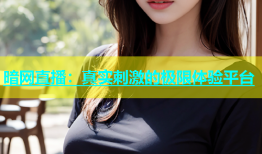 暗网直播：真实刺激的极限体验平台