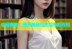 暗网探秘：揭开隐藏在黑暗中的真相
