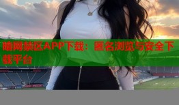 暗网禁区APP下载：匿名浏览与安全下载平台