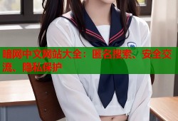 暗网中文网站大全：匿名搜索、安全交流、隐私保护