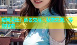 暗网深处：匿名交易、私密交流，等你探索