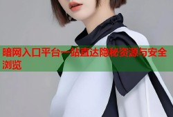 暗网入口平台一站直达隐秘资源与安全浏览