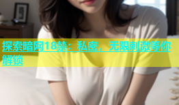 探索暗网18禁：私密，无限刺激等你解锁