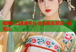 暗网入口速通平台 安全匿名浏览一站直达