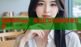 暗网禁区app：匿名社交与隐秘信息分享