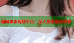 暗网虐杀视频平台：深入探索禁忌世界