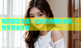 喑网禁区安装：轻松访问隐秘资源，畅享安全体验