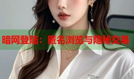 暗网登陆：匿名浏览与隐秘交易