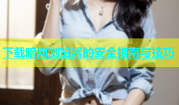 下载暗网浏览器的安全指南与技巧