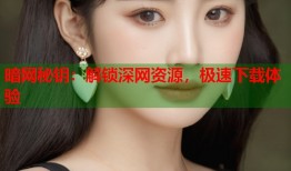 暗网秘钥：解锁深网资源，极速下载体验