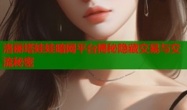 洛丽塔娃娃暗网平台揭秘隐藏交易与交流秘密