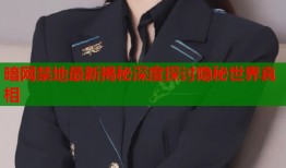暗网禁地最新揭秘深度探讨隐秘世界真相