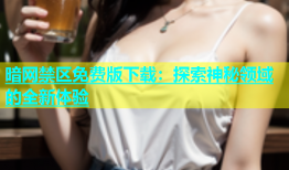 暗网禁区免费版下载：探索神秘领域的全新体验