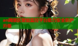 an网禁区智能监控平台助力安全防护升级