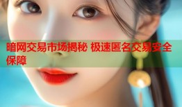 暗网交易市场揭秘 极速匿名交易安全保障