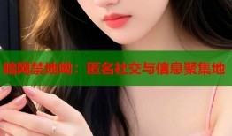 暗网禁地呦：匿名社交与信息聚集地