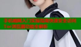 手机暗网入门实操指南快速安全访问Tor浏览器功能全解析