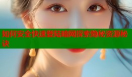 如何安全快速登陆暗网探索隐秘资源秘诀