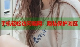 手机轻松访问暗网：隐私保护浏览