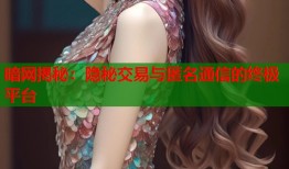 暗网揭秘：隐秘交易与匿名通信的终极平台