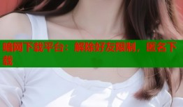 暗网下载平台：解除好友限制，匿名下载
