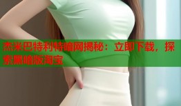 杰米巴特利特暗网揭秘：立即下载，探索黑暗版淘宝