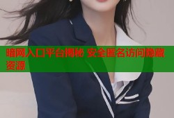 暗网入口平台揭秘 安全匿名访问隐藏资源