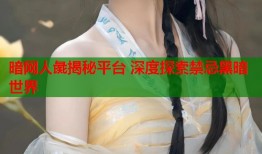 暗网人彘揭秘平台 深度探索禁忌黑暗世界