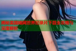 揭秘美国暗网世界纪录片下载全攻略与深度解析