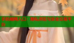 手机暗网入口：隐私浏览与安全交易平台