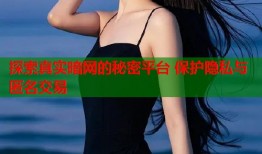 探索真实暗网的秘密平台 保护隐私与匿名交易