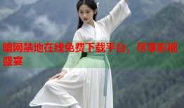 暗网禁地在线免费下载平台，尽享影视盛宴