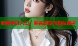 暗网手机入口：匿名浏览与隐私保护
