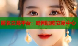 匿名交易平台：暗网加密交易中心