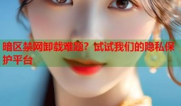 暗区禁网卸载难题？试试我们的隐私保护平台