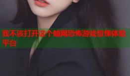 我不该打开这个暗网恐怖游戏惊悚体验平台