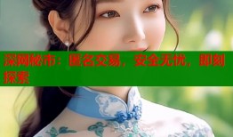 深网秘市：匿名交易，安全无忧，即刻探索