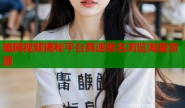 暗网视频揭秘平台高速匿名浏览海量资源