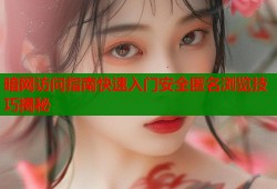 暗网访问指南快速入门安全匿名浏览技巧揭秘