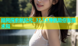 暗网探索新纪元 32.5K导航助你发现未知