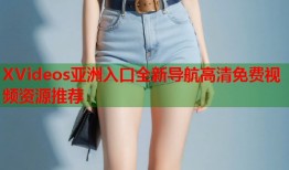XVideos亚洲入口全新导航高清免费视频资源推荐