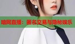 暗网直播：匿名交易与隐秘娱乐