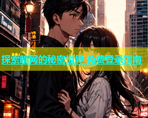探索暗网的秘密世界 免费登录指南 探索暗网的秘密世界 免费登录指南