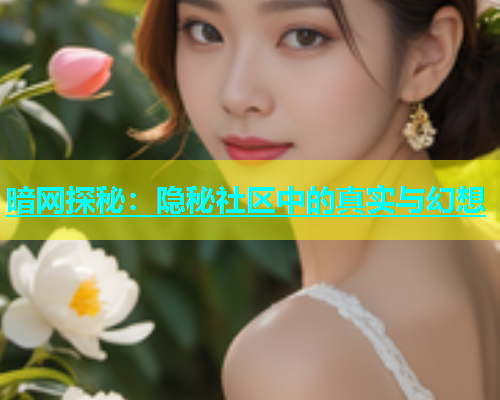 暗网探秘：隐秘社区中的真实与幻想