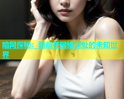 暗网探秘：隐藏在网络深处的未知世界